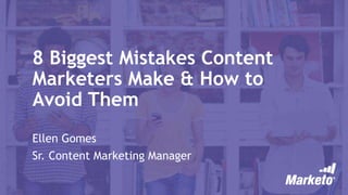 8 Biggest Mistakes Content
Marketers Make & How to
Avoid Them
Ellen Gomes
Sr. Content Marketing Manager
 