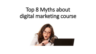 Top 8 Myths about
digital marketing course
 