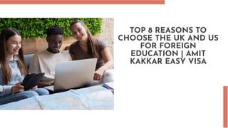 TOP 8 REASONS TO
CHOOSE THE UK AND US
FOR FOREIGN
EDUCATION | AMIT
KAKKAR EASY VISA
 