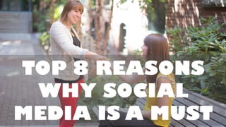 TOP 8 REASONS
WHY SOCIAL
MEDIA IS A MUST
 