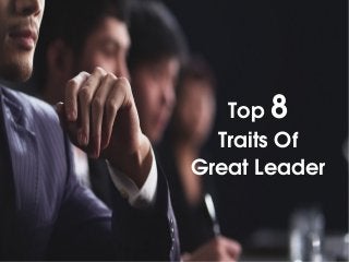Top 8
 Traits Of 
Great Leader
 