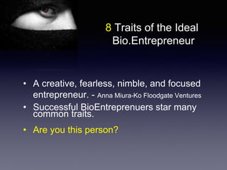 • A creative, fearless, nimble, and focused
entrepreneur. - Anna Miura-Ko Floodgate Ventures
• Successful BioEntreprenuers star many
common traits.
• Are you this person?
8 Traits of the Ideal
Bio.Entrepreneur
 