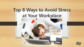 Top 8 Ways to Avoid Stress
at Your Workplace
 