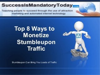 Top 8 Ways to
Monetize
Stumbleupon
Traffic
Stumbleupon Can Bring You Loads of Traffic

 