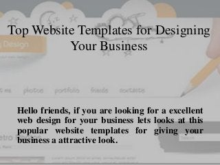 Top Website Templates for Designing
Your Business
Hello friends, if you are looking for a excellent
web design for your business lets looks at this
popular website templates for giving your
business a attractive look.
 