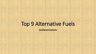 Top 9 Alternative Fuels
GetElectricVehicle
 