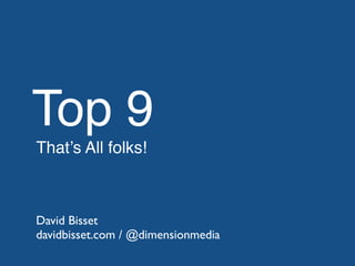 Top 9
That’s All folks!
David Bisset
davidbisset.com / @dimensionmedia
 