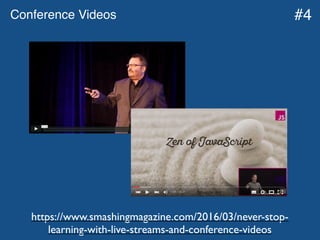 Conference Videos
https://www.smashingmagazine.com/2016/03/never-stop-
learning-with-live-streams-and-conference-videos
#4
 