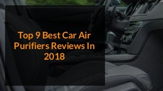 Top 9 Best Car Air
Purifiers Reviews In
2018
 