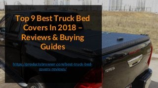 Top 9 Best Truck Bed
Covers In 2018 –
Reviews & Buying
Guides
https://productsbrowser.com/best-truck-bed-
covers-reviews/
 