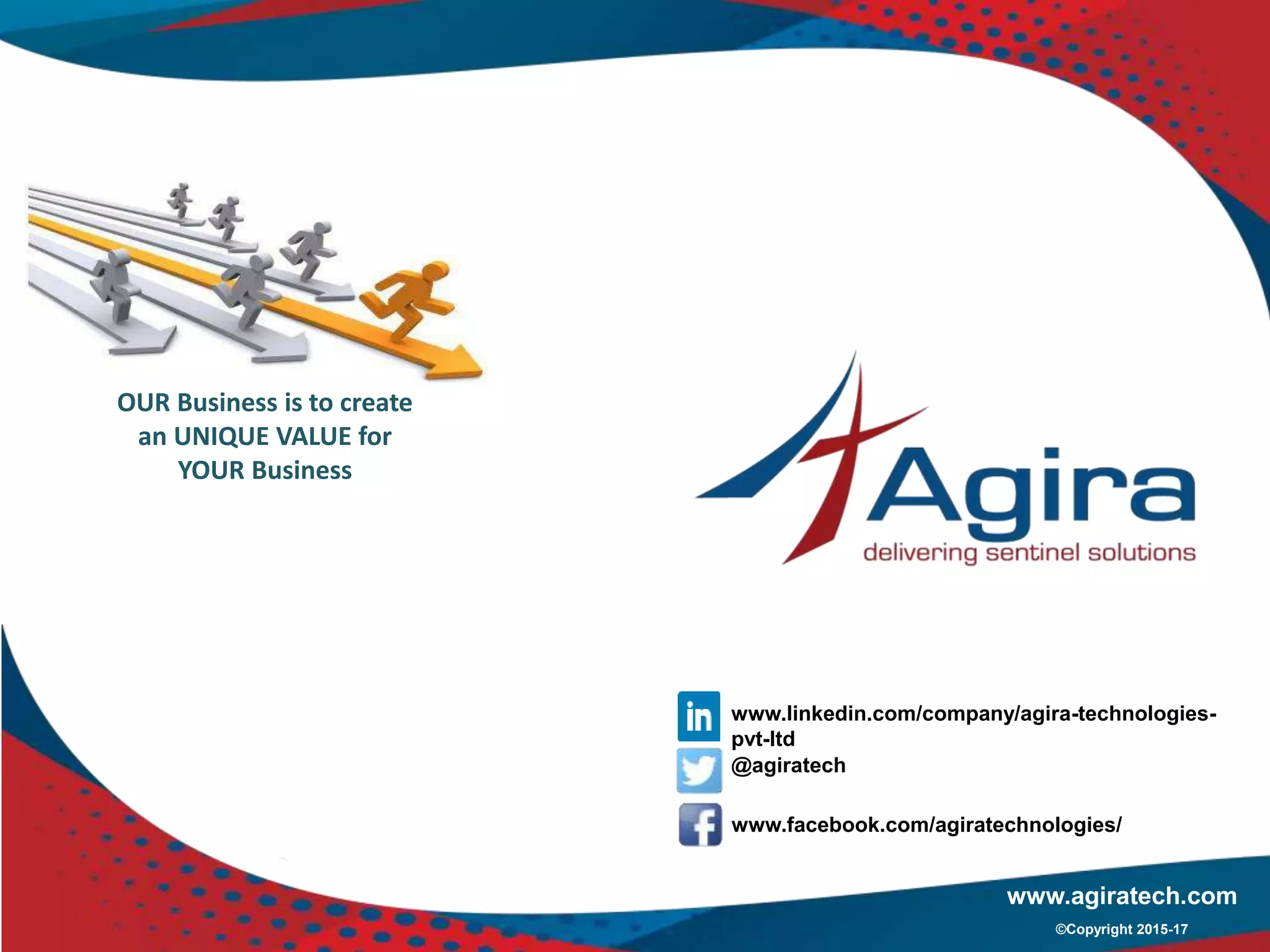 OUR Business is to create
an UNIQUE VALUE for
YOUR Business
www.linkedin.com/company/agira-technologies-
pvt-ltd
@agiratech
www.facebook.com/agiratechnologies/
www.agiratech.com
©Copyright 2015-17
 