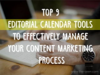 TOP 9
EDITORIAL CALENDAR TOOLS
TO EFFECTIVELY MANAGE
YOUR CONTENT MARKETING
PROCESS
 
