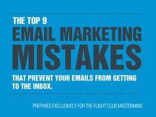 THE TOP 9
EMAIL MARKETING
MISTAKES
PREPAREDEXCLUSIVELYFORTHEFLIGHTCLUBMASTERMIND
THAT PREVENT YOUR EMAILS FROM GETTING
TO THE INBOX.	
  
 