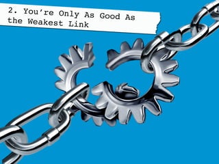 2. You’re Only As Good Asthe Weakest Link!
 