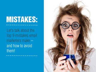 MISTAKES:
Let’s talk about the
top 9 mistakes email
marketers make –
and how to avoid
them!
 
