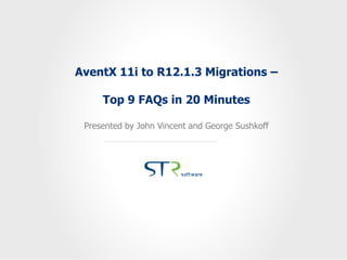 AventX 11i to R12.1.3 Migrations –
Top 9 FAQs in 20 Minutes
Presented by John Vincent and George Sushkoff
 
