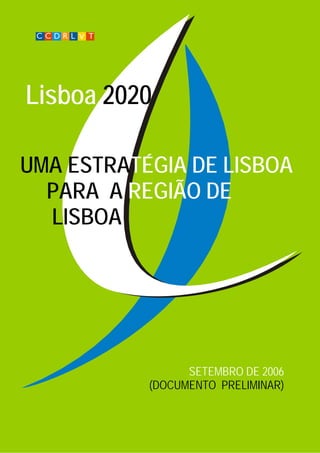 SETEMBRO DE 2006
(DOCUMENTO PRELIMINAR)
UMA ESTRATÉGIA DE LISBOA
PARA A REGIÃO DE
LISBOA
Lisboa 2020
 