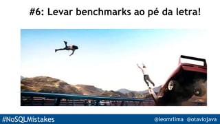 #NoSQLMistakes @leomrlima @otaviojava
#6: Levar benchmarks ao pé da letra!
“Quando eu fiz a pesquisa, ele fazia de tudo E não consumia mais que
dois cores e 2 GB de RAM…”
 