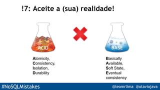 #NoSQLMistakes @leomrlima @otaviojava
!7: Aceite a (sua) realidade!
Basically
Available,
Soft State,
Eventual
consistency
Atomicity,
Consistency,
Isolation,
Durability
 