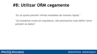 #NoSQLMistakes @leomrlima @otaviojava
#8: Utilizar ORM cegamente
“Eu só queria persistir minhas entidades de maneira rápida.”
“Já investimos muito em arquitetura, não precisamos mais definir como
persistir os dados”
 