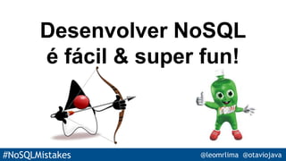 #NoSQLMistakes @leomrlima @otaviojava
Desenvolver NoSQL
é fácil & super fun!
 