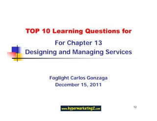 TOP 10 Learning Questions for
         For Chapter 13
Designing and Managing Services



       Foglight Carlos Gonzaga
         December 15, 2011



                                  12
 