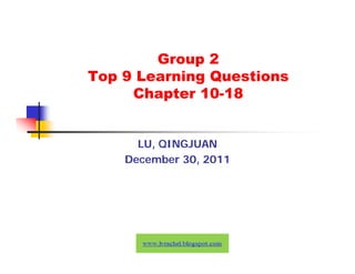 Group 2
Top 9 Learning Questions
     Chapter 10-18


      LU, QINGJUAN
    December 30, 2011
 