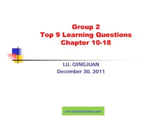 Group 2
Top 9 Learning Questions
     Chapter 10-18


      LU, QINGJUAN
    December 30, 2011
 