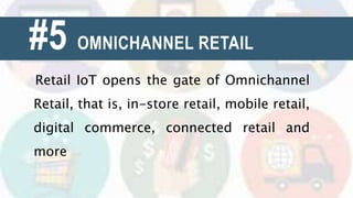 #5 OMNICHANNEL RETAIL
Retail IoT opens the gate of Omnichannel
Retail, that is, in-store retail, mobile retail,
digital commerce, connected retail and
more
 