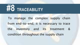 #8 TRACEABILITY
To manage the complex supply chain
from end-to-end, it is necessary to trace
the inventory and its treatment &
condition throughout the supply chain
 