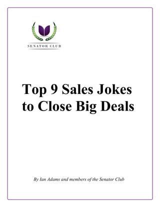 Top 9 Sales Jokes
to Close Big Deals

By Ian Adams and members of the Senator Club

 