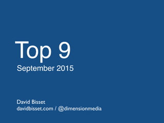 Top 9
September 2015
David Bisset
davidbisset.com / @dimensionmedia
 