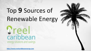 Top 9 Sources of
Renewable Energy
http://www.reelcaribbeanenergy.com
 