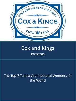 Cox and Kings
                Presents




The Top 7 Tallest Architectural Wonders in
                 the World
 