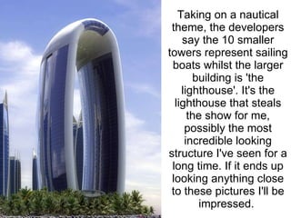 Taking on a nautical theme, the developers say the 10 smaller towers represent sailing boats whilst the larger building is 'the lighthouse'. It's the lighthouse that steals the show for me, possibly the most incredible looking structure I've seen for a long time. If it ends up looking anything close to these pictures I'll be impressed.  