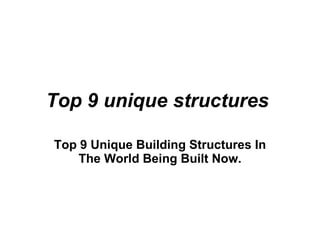 Top 9 unique structures   Top 9 Unique Building Structures In The World Being Built Now.   