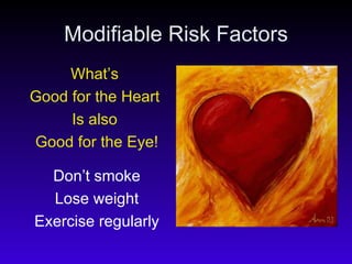 Modifiable Risk Factors What’s  Good for the Heart  Is also  Good for the Eye! Don’t smoke Lose weight Exercise regularly 