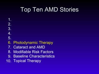 Top Ten AMD Stories Topical Therapy Baseline Characteristics Modifiable Risk Factors Cataract and AMD Photodynamic Therapy 1. 2. 3. 4. 5. 6. 7. 8. 9. 10. 