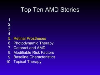 Top Ten AMD Stories 1. 2. 3. 4. 5. 6. 7. 8. 9. 10. Topical Therapy Baseline Characteristics Modifiable Risk Factors Cataract and AMD Photodynamic Therapy Retinal Prostheses 