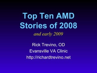 Top Ten AMD Stories of 2008 Rick Trevino, OD Evansville VA Clinic http://richardtrevino.net and early 2009 