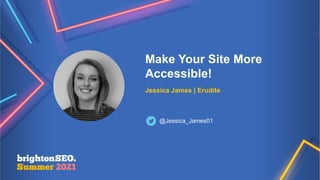 Make Your Site More
Accessible!
Jessica James | Erudite
@Jessica_James01
 