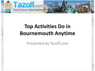Top Activities Do in
Bournemouth Anytime
Presented by Tazoff.com
 