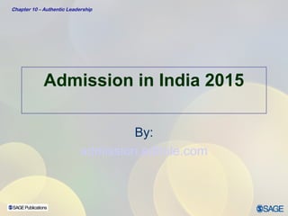 Chapter 10 – Authentic Leadership 
Admission in India 2015 
By: 
admission.edhole.com 
 