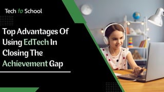 Top Advantages Of
Using EdTech In
Closing The
Achievement Gap
 