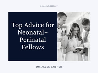 Top Advice for
Neonatal-
Perinatal
Fellows
DRALLENCHERER.NET
DR. ALLEN CHERER
 