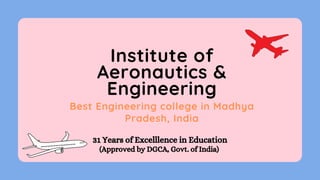 Institute of
Aeronautics &
Engineering
Best Engineering college in Madhya
Pradesh, India
31 Years of Excelllence in Education
(Approved by DGCA, Govt. of India)
 
