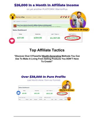 Top Affiliate Tactics
“Discover Over 8 Powerful Wealth-Generating Methods You Can
Use To Make A Living From Selling Products You DON’T Have
To Create!”
 