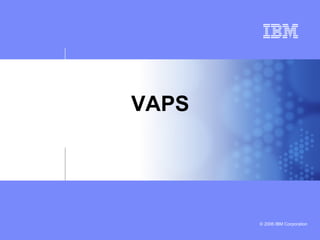 © 2006 IBM Corporation
VAPS
 