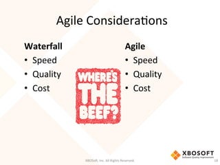 Agile	
  ConsideraDons	
  
Waterfall	
  
•  Speed	
  
•  Quality	
  
•  Cost	
  
Agile	
  
•  Speed	
  
•  Quality	
  
•  Cost	
  
XBOSo',	
  Inc.	
  All	
  Rights	
  Reserved.	
   18	
  
 