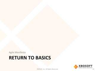 RETURN	
  TO	
  BASICS	
  
Agile	
  Manifesto	
  
XBOSo',	
  Inc.	
  All	
  Rights	
  Reserved.	
   19	
  
 